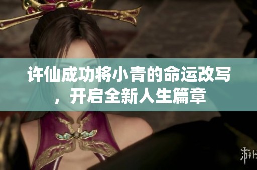 许仙成功将小青的命运改写，开启全新人生篇章