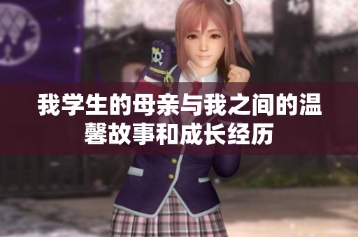 我学生的母亲与我之间的温馨故事和成长经历