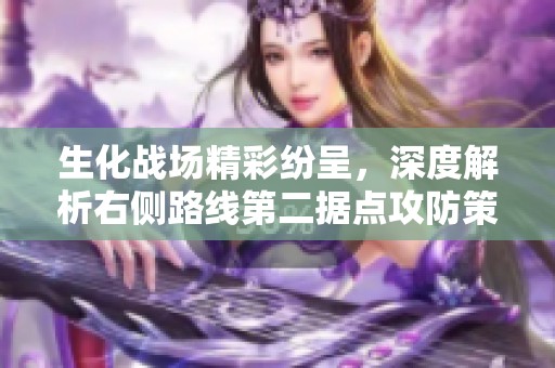生化战场精彩纷呈，深度解析右侧路线第二据点攻防策略