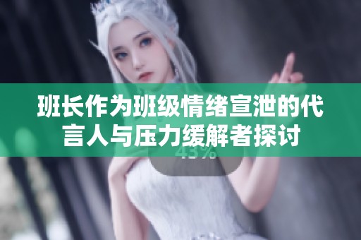 班长作为班级情绪宣泄的代言人与压力缓解者探讨