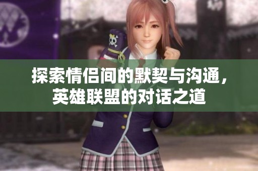 探索情侣间的默契与沟通，英雄联盟的对话之道