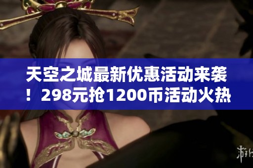 天空之城最新优惠活动来袭！298元抢1200币活动火热进行中