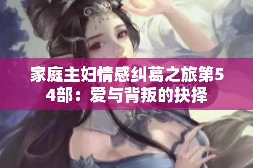 家庭主妇情感纠葛之旅第54部：爱与背叛的抉择