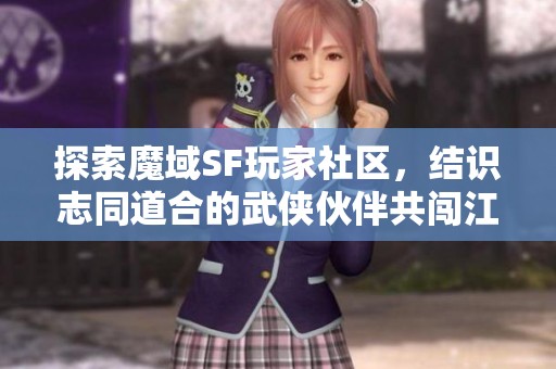 探索魔域SF玩家社区，结识志同道合的武侠伙伴共闯江湖