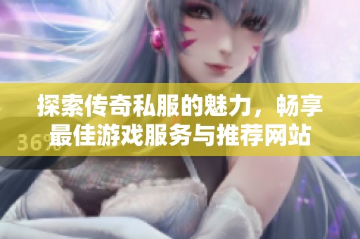探索传奇私服的魅力，畅享最佳游戏服务与推荐网站