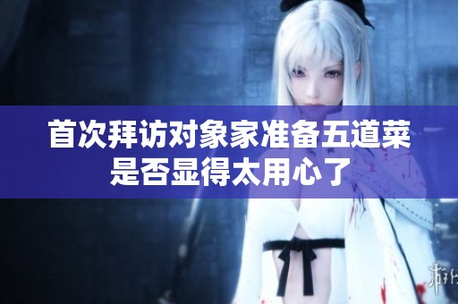 首次拜访对象家准备五道菜是否显得太用心了
