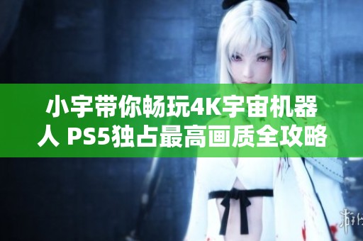 小宇带你畅玩4K宇宙机器人 PS5独占最高画质全攻略15期