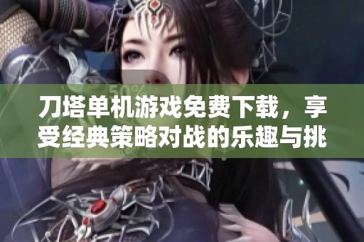 刀塔单机游戏免费下载，享受经典策略对战的乐趣与挑战
