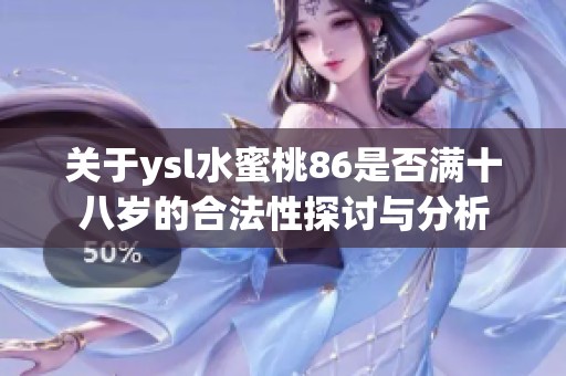 关于ysl水蜜桃86是否满十八岁的合法性探讨与分析