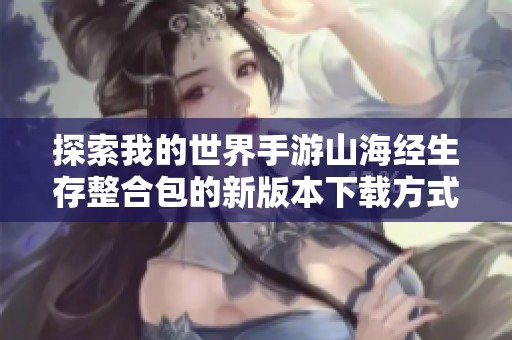 探索我的世界手游山海经生存整合包的新版本下载方式