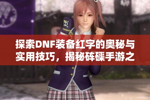 探索DNF装备红字的奥秘与实用技巧，揭秘砗磲手游之家