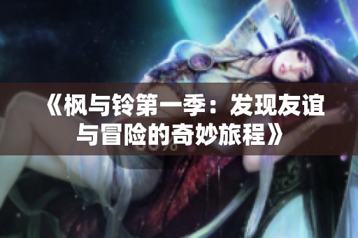 《枫与铃第一季：发现友谊与冒险的奇妙旅程》