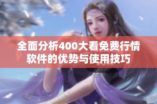 全面分析400大看免费行情软件的优势与使用技巧