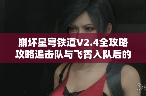 崩坏星穹铁道V2.4全攻略攻略追击队与飞霄入队后的最佳阵容分析
