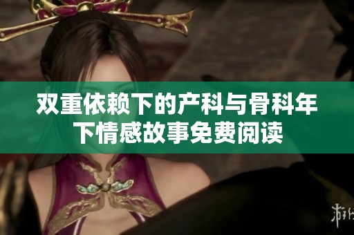 双重依赖下的产科与骨科年下情感故事免费阅读