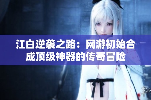 江白逆袭之路：网游初始合成顶级神器的传奇冒险
