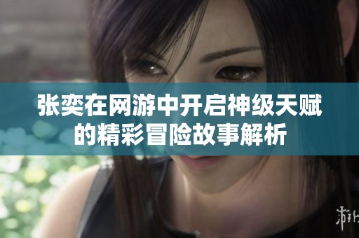 张奕在网游中开启神级天赋的精彩冒险故事解析