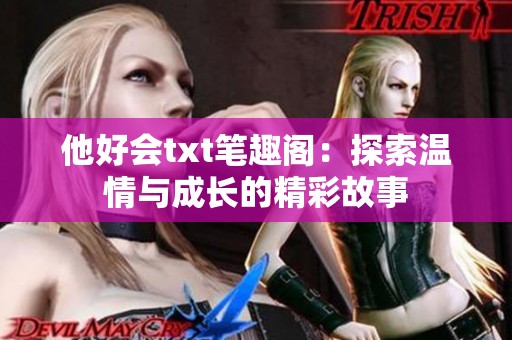 他好会txt笔趣阁：探索温情与成长的精彩故事