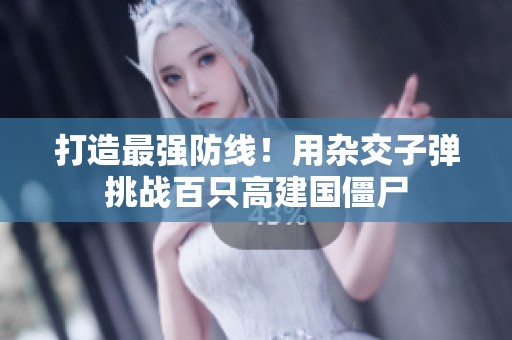 打造最强防线！用杂交子弹挑战百只高建国僵尸