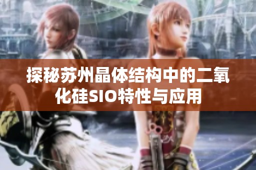 探秘苏州晶体结构中的二氧化硅SIO特性与应用