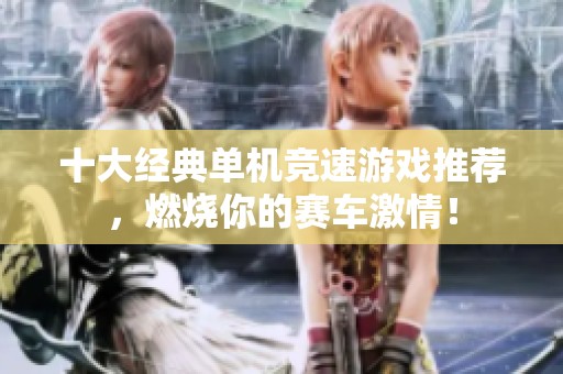 十大经典单机竞速游戏推荐，燃烧你的赛车激情！