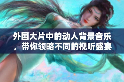外国大片中的动人背景音乐，带你领略不同的视听盛宴