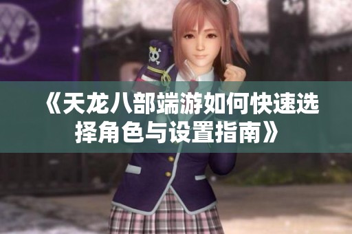 《天龙八部端游如何快速选择角色与设置指南》