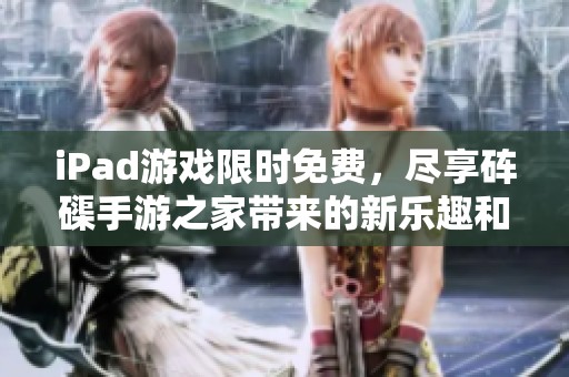 iPad游戏限时免费，尽享砗磲手游之家带来的新乐趣和选择