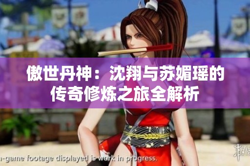 傲世丹神：沈翔与苏媚瑶的传奇修炼之旅全解析
