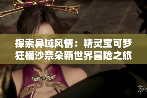 探索异域风情：精灵宝可梦狂桶沙奈朵新世界冒险之旅