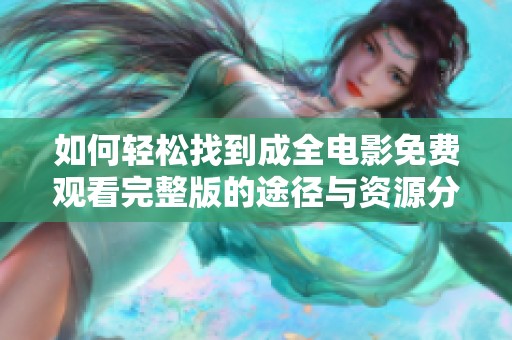如何轻松找到成全电影免费观看完整版的途径与资源分享