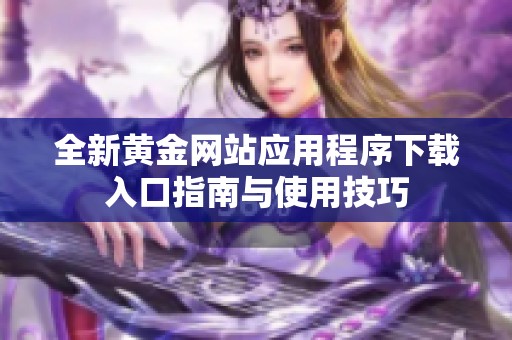 全新黄金网站应用程序下载入口指南与使用技巧