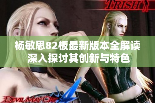 杨敏思82板最新版本全解读 深入探讨其创新与特色