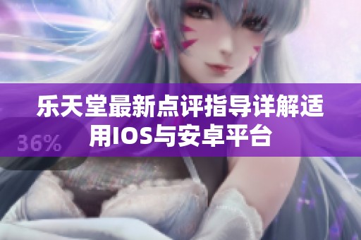 乐天堂最新点评指导详解适用IOS与安卓平台