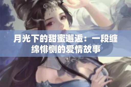 月光下的甜蜜邂逅：一段缠绵悱恻的爱情故事