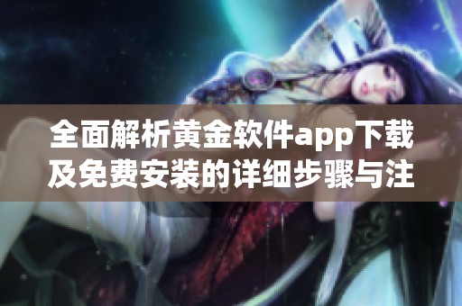全面解析黄金软件app下载及免费安装的详细步骤与注意事项