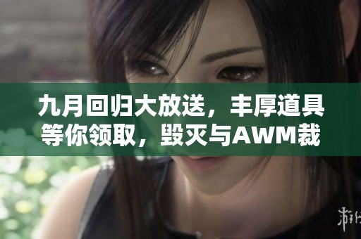 九月回归大放送，丰厚道具等你领取，毁灭与AWM裁决重磅来袭！
