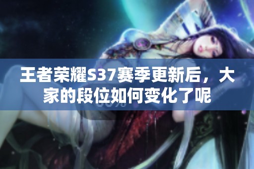 王者荣耀S37赛季更新后，大家的段位如何变化了呢