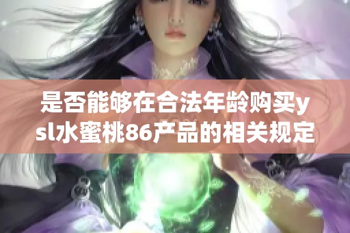 是否能够在合法年龄购买ysl水蜜桃86产品的相关规定解读