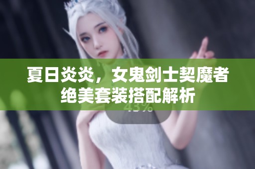 夏日炎炎，女鬼剑士契魔者绝美套装搭配解析