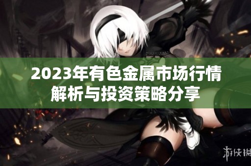 2023年有色金属市场行情解析与投资策略分享