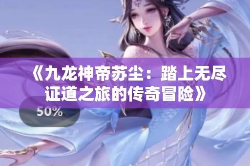 《九龙神帝苏尘：踏上无尽证道之旅的传奇冒险》