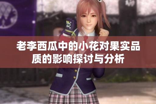 老李西瓜中的小花对果实品质的影响探讨与分析