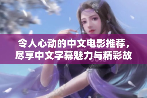 令人心动的中文电影推荐，尽享中文字幕魅力与精彩故事