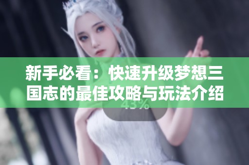 新手必看：快速升级梦想三国志的最佳攻略与玩法介绍