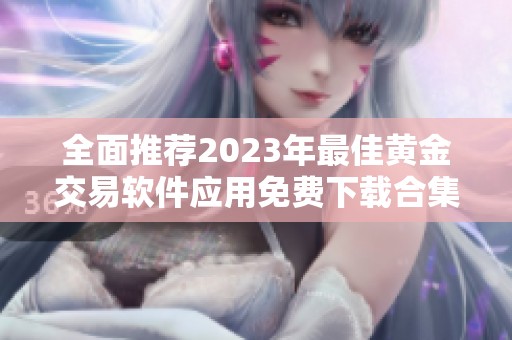 全面推荐2023年最佳黄金交易软件应用免费下载合集