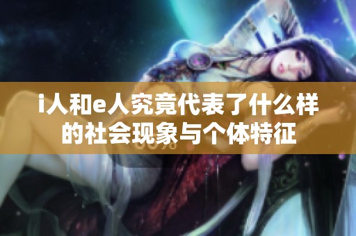 i人和e人究竟代表了什么样的社会现象与个体特征