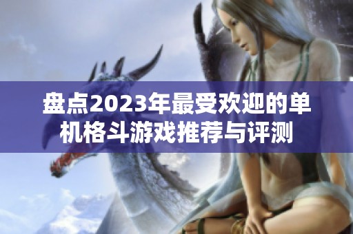 盘点2023年最受欢迎的单机格斗游戏推荐与评测