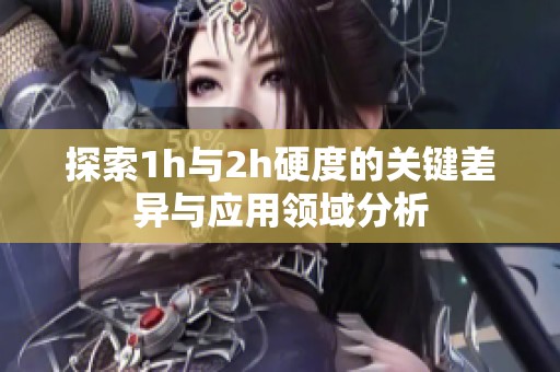探索1h与2h硬度的关键差异与应用领域分析