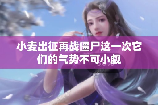 小麦出征再战僵尸这一次它们的气势不可小觑